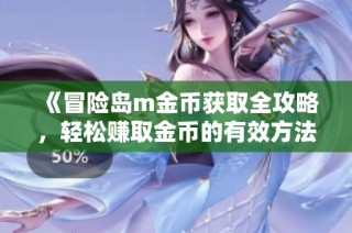 《冒险岛m金币获取全攻略，轻松赚取金币的有效方法解析》