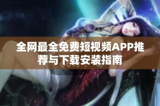 全网最全免费短视频APP推荐与下载安装指南