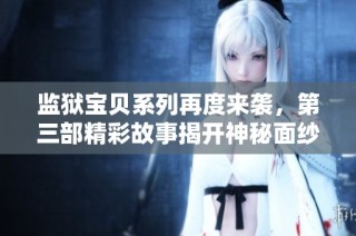 监狱宝贝系列再度来袭，第三部精彩故事揭开神秘面纱