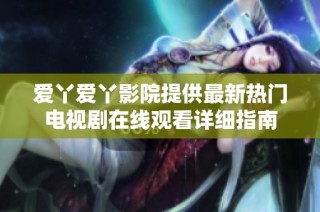 爱丫爱丫影院提供最新热门电视剧在线观看详细指南