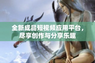 全新成品短视频应用平台，尽享创作与分享乐趣