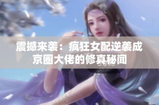震撼来袭：疯狂女配逆袭成京圈大佬的修真秘闻