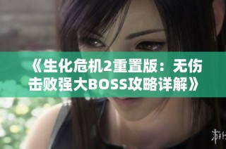 《生化危机2重置版：无伤击败强大BOSS攻略详解》