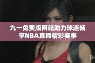 九一免费版网站助力球迷畅享NBA直播精彩赛事