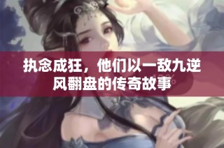 执念成狂，他们以一敌九逆风翻盘的传奇故事
