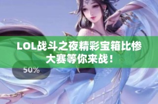 LOL战斗之夜精彩宝箱比惨大赛等你来战！