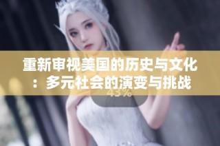 重新审视美国的历史与文化：多元社会的演变与挑战