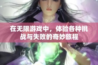 在无限游戏中，体验各种挑战与失败的奇妙旅程