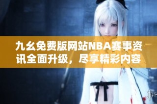 九幺免费版网站NBA赛事资讯全面升级，尽享精彩内容