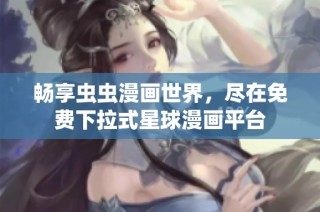 畅享虫虫漫画世界，尽在免费下拉式星球漫画平台