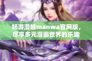 畅游漫蛙manwa官网版，尽享多元漫画世界的乐趣