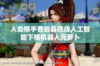 人类棋手曹岩磊挑战人工智能下棋机器人元萝卜