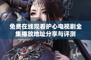 免费在线观看护心电视剧全集播放地址分享与评测