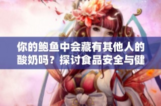 你的鲍鱼中会藏有其他人的酸奶吗？探讨食品安全与健康问题
