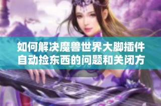 如何解决魔兽世界大脚插件自动捡东西的问题和关闭方法