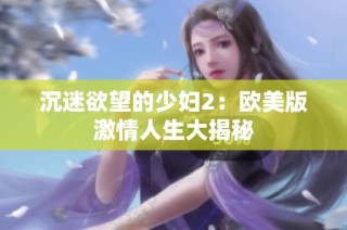 沉迷欲望的少妇2：欧美版激情人生大揭秘