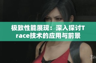 极致性能展现：深入探讨Trace技术的应用与前景