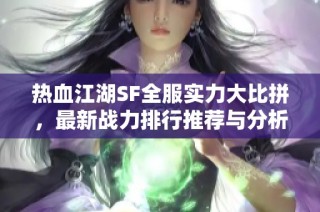 热血江湖SF全服实力大比拼，最新战力排行推荐与分析!