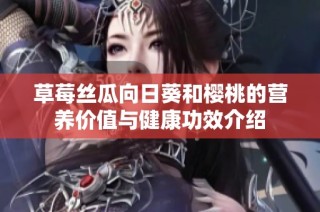 草莓丝瓜向日葵和樱桃的营养价值与健康功效介绍