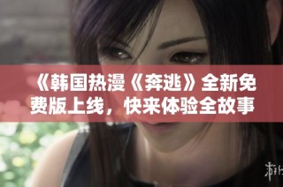 《韩国热漫《奔逃》全新免费版上线，快来体验全故事》