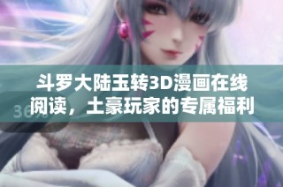 斗罗大陆玉转3D漫画在线阅读，土豪玩家的专属福利！