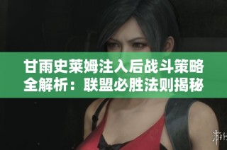 甘雨史莱姆注入后战斗策略全解析：联盟必胜法则揭秘