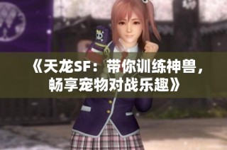 《天龙SF：带你训练神兽，畅享宠物对战乐趣》