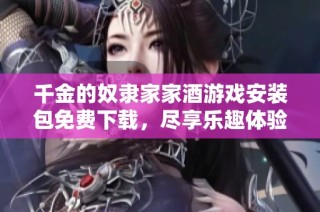 千金的奴隶家家酒游戏安装包免费下载，尽享乐趣体验