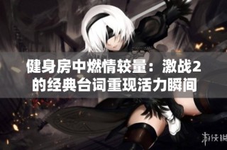 健身房中燃情较量：激战2的经典台词重现活力瞬间