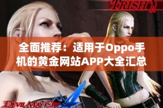 全面推荐：适用于Oppo手机的黄金网站APP大全汇总