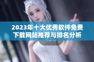 2023年十大优秀软件免费下载网站推荐与排名分析
