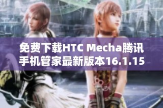 免费下载HTC Mecha腾讯手机管家最新版本16.1.15功能介绍与使用指南