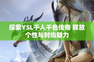 探索YSL千人千色传奇 释放个性与时尚魅力