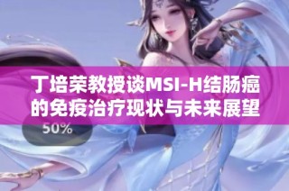 丁培荣教授谈MSI-H结肠癌的免疫治疗现状与未来展望