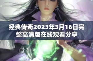 经典传奇2023年3月16日完整高清版在线观看分享