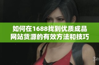 如何在1688找到优质成品网站货源的有效方法和技巧
