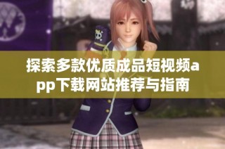 探索多款优质成品短视频app下载网站推荐与指南