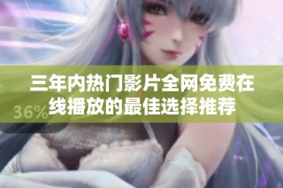 三年内热门影片全网免费在线播放的最佳选择推荐