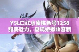 YSL口红水蜜桃色号1258甜美魅力，展现娇嫩妆容新风尚