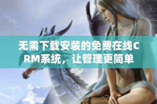 无需下载安装的免费在线CRM系统，让管理更简单