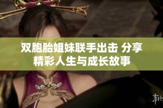 双胞胎姐妹联手出击 分享精彩人生与成长故事