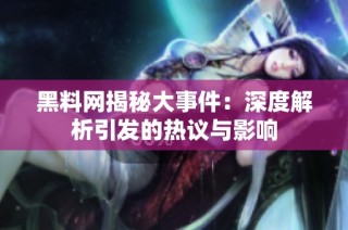 黑料网揭秘大事件：深度解析引发的热议与影响