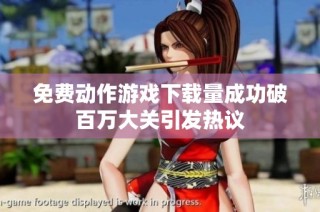 免费动作游戏下载量成功破百万大关引发热议