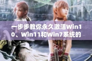 一步步教你永久激活Win10、Win11和Win7系统的实用技巧与工具