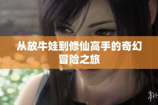 从放牛娃到修仙高手的奇幻冒险之旅