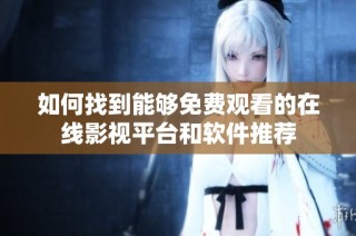 如何找到能够免费观看的在线影视平台和软件推荐