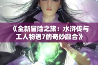 《全新冒险之旅：水浒传与工人物语7的奇妙融合》