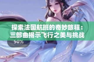 探索法国航班的奇妙旅程：三部曲揭示飞行之美与挑战