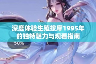 深度体验生殖按摩1995年的独特魅力与观看指南