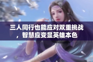 三人同行也能应对双重挑战，智慧应变显英雄本色